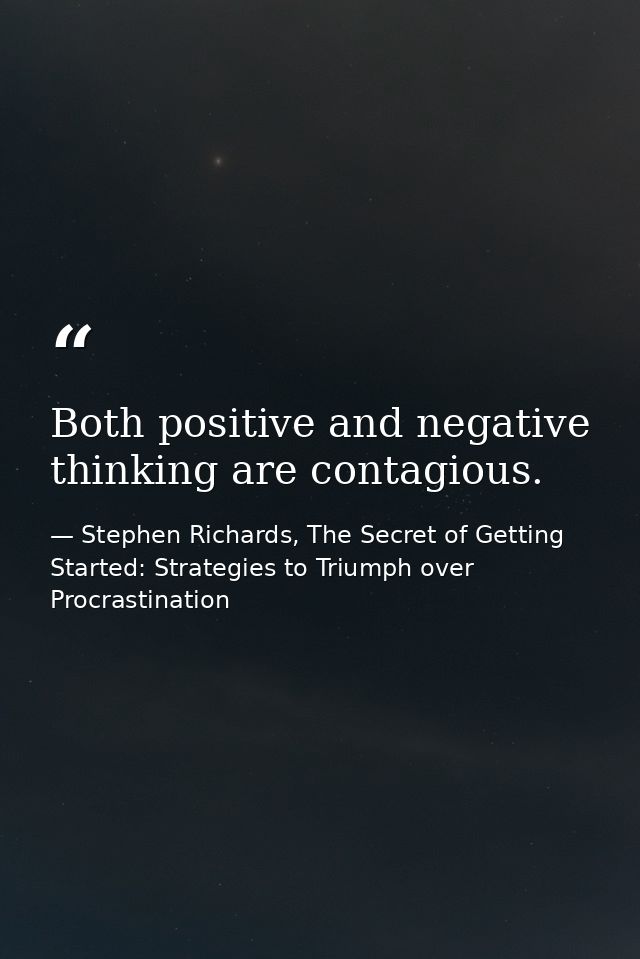 Both positive and negative thinking are contagious. — Stephen Richards, The Secret of Getting Started: Strategies to Triumph over Procrastination