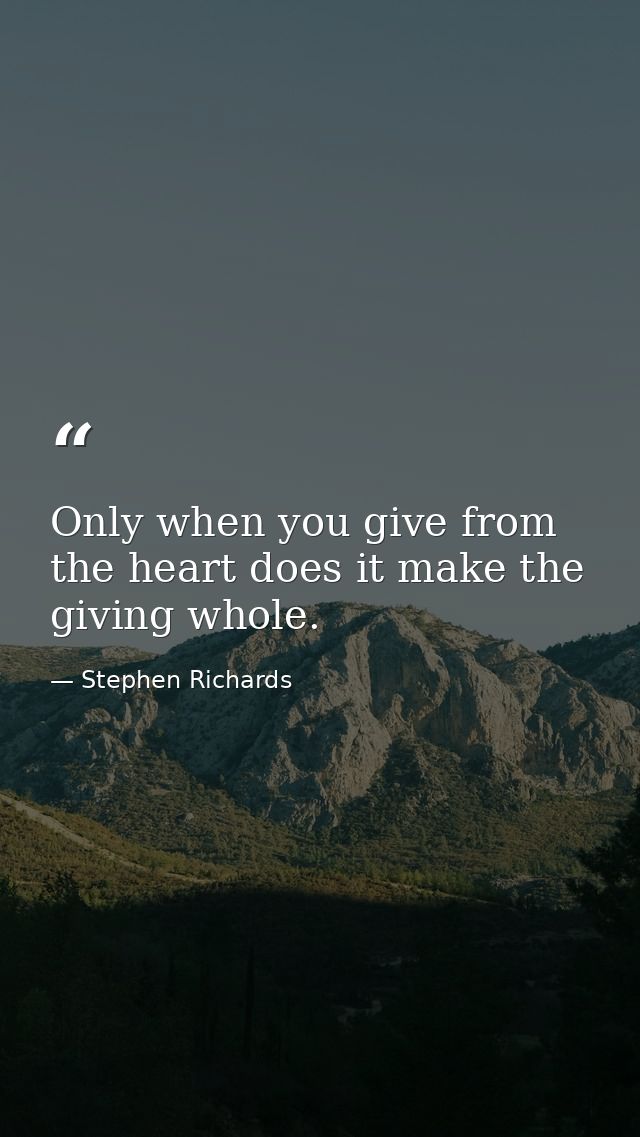 Only when you give from the heart does it make the giving whole. — Stephen Richards