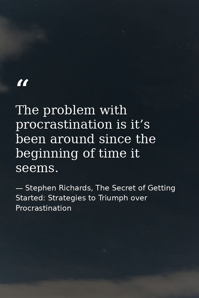 The problem with procrastination is it’s been around since the beginning of time it seems. — Stephen Richards, The Secret of Getting Started: Strategies to Triumph over Procrastination