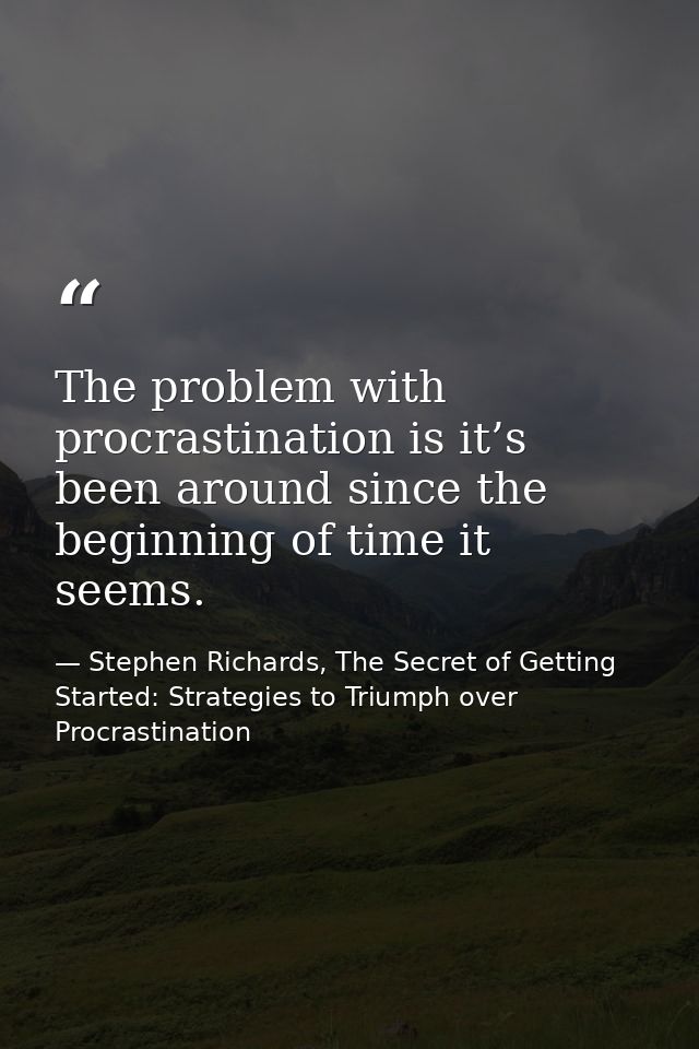 The problem with procrastination is it’s been around since the beginning of time it seems. — Stephen Richards, The Secret of Getting Started: Strategies to Triumph over Procrastination