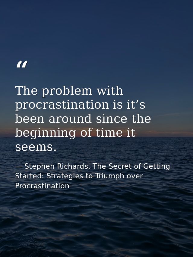 The problem with procrastination is it’s been around since the beginning of time it seems. — Stephen Richards, The Secret of Getting Started: Strategies to Triumph over Procrastination