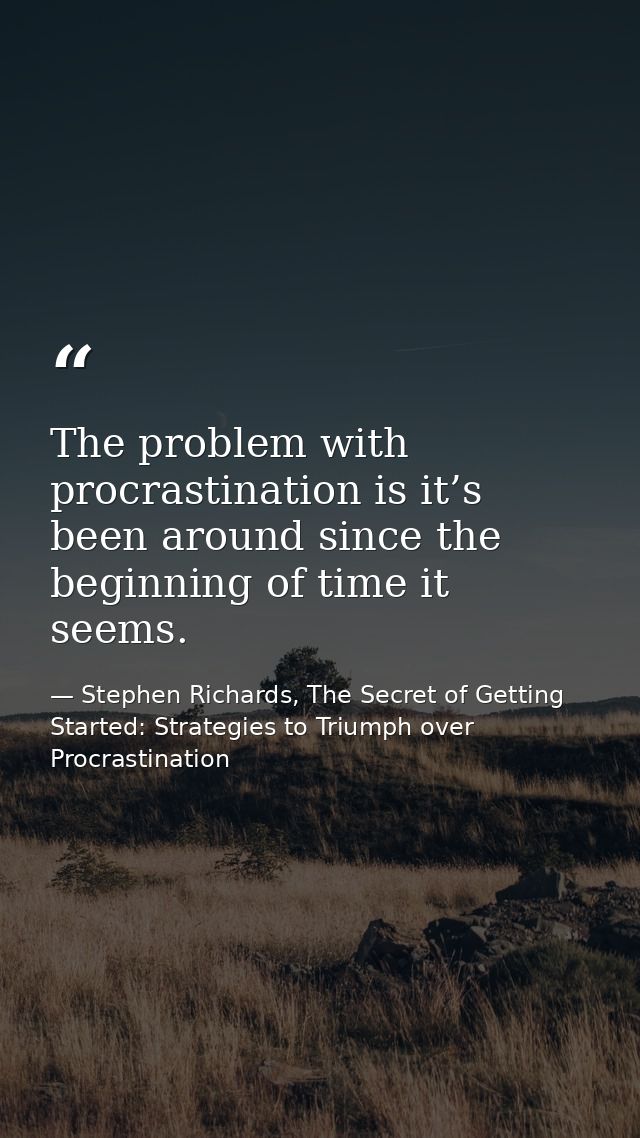 The problem with procrastination is it’s been around since the beginning of time it seems. — Stephen Richards, The Secret of Getting Started: Strategies to Triumph over Procrastination