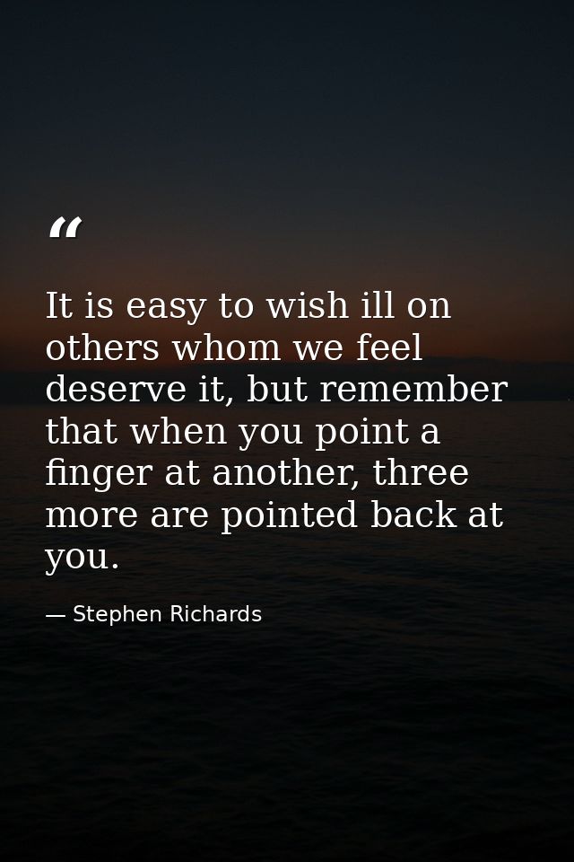 It is easy to wish ill on others whom we feel deserve it, but remember that when you point a finger at another, three mo — Stephen Richards