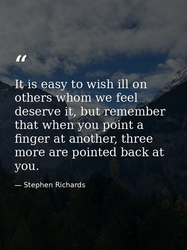 It is easy to wish ill on others whom we feel deserve it, but remember that when you point a finger at another, three mo — Stephen Richards