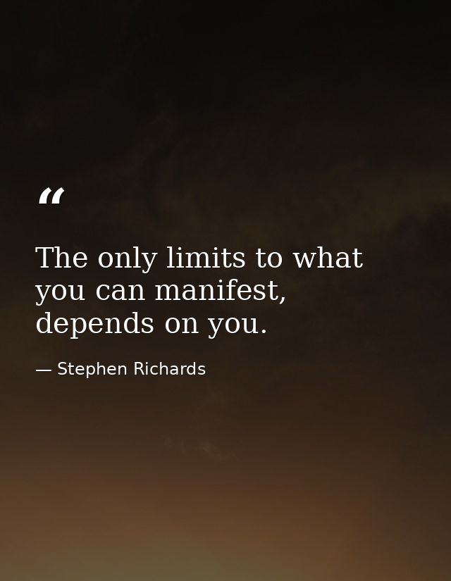The only limits to what you can manifest, depends on you. — Stephen Richards