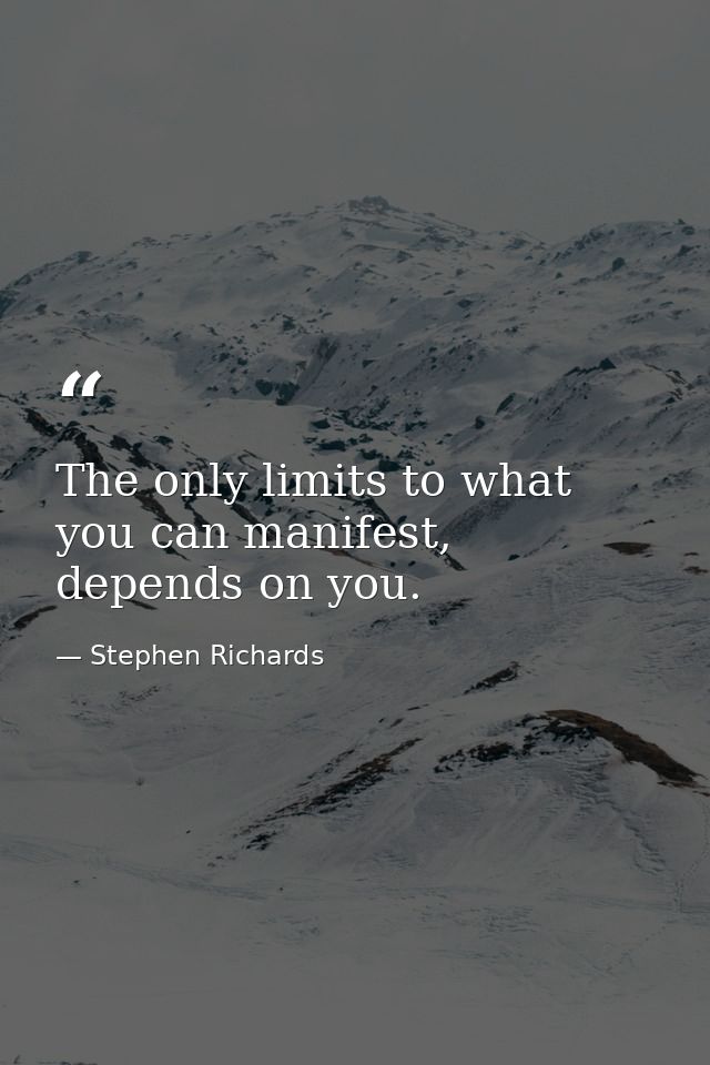 The only limits to what you can manifest, depends on you. — Stephen Richards