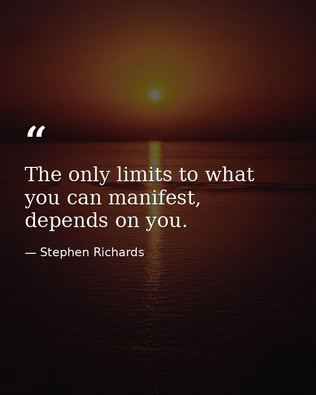 The only limits to what you can manifest, depends on you. — Stephen Richards