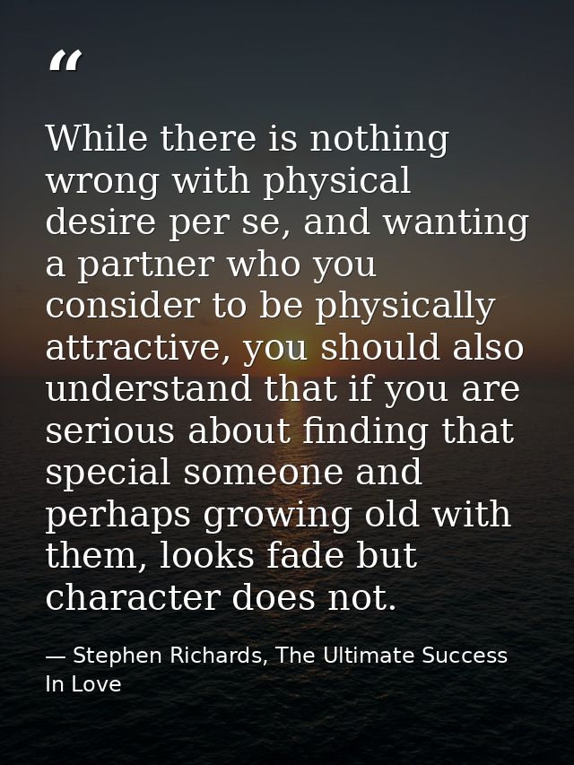 While there is nothing wrong with physical desire per se, and wanting a partner who you consider to be physically attrac — Stephen Richards, The Ultimate Success In Love