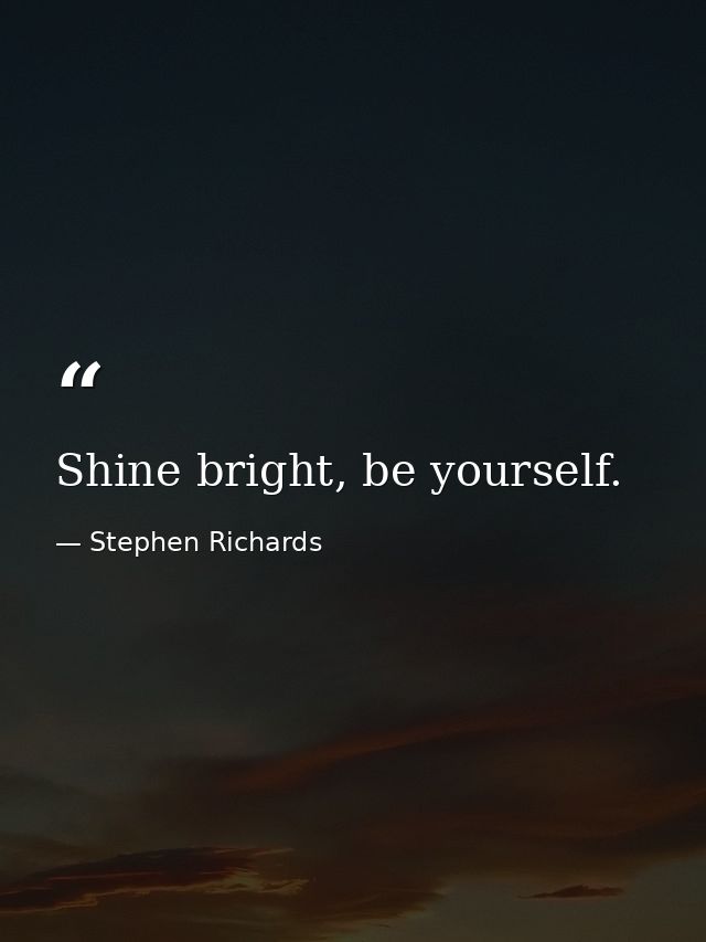 Shine bright, be yourself. — Stephen Richards