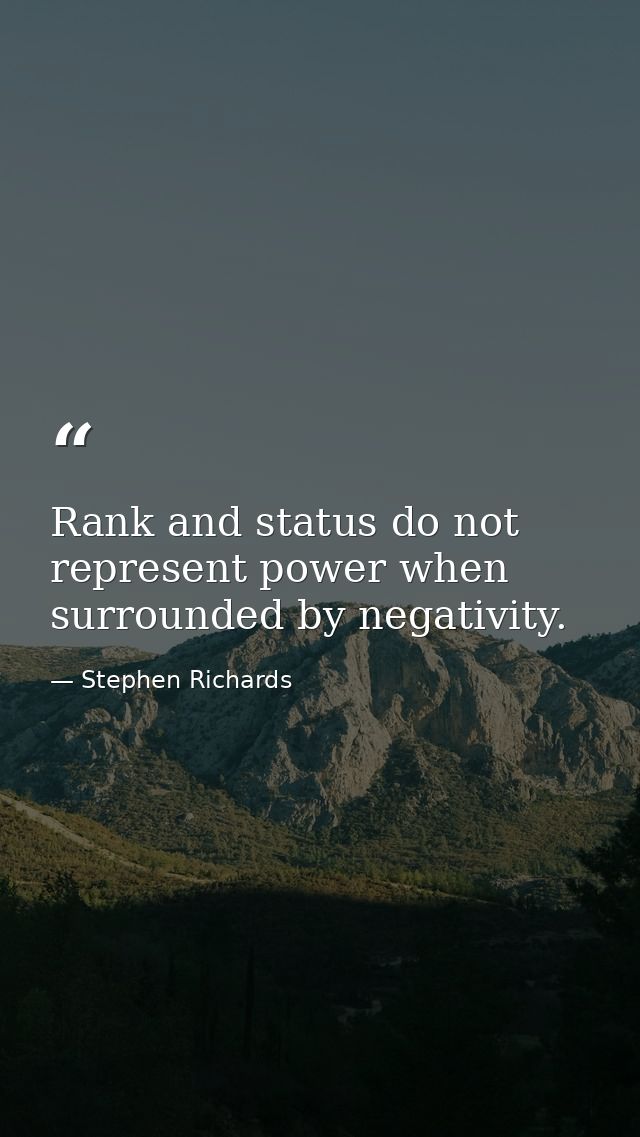 Rank and status do not represent power when surrounded by negativity. — Stephen Richards