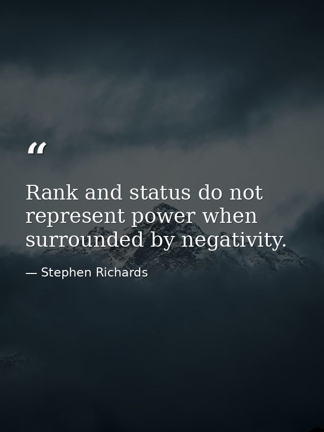 Rank and status do not represent power when surrounded by negativity. — Stephen Richards