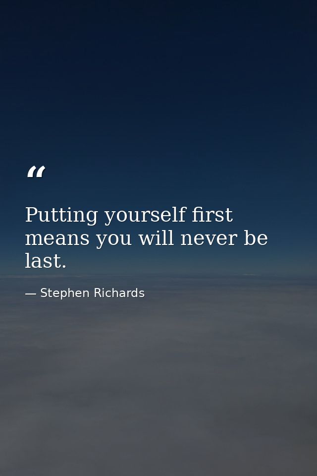 Putting yourself first means you will never be last. — Stephen Richards