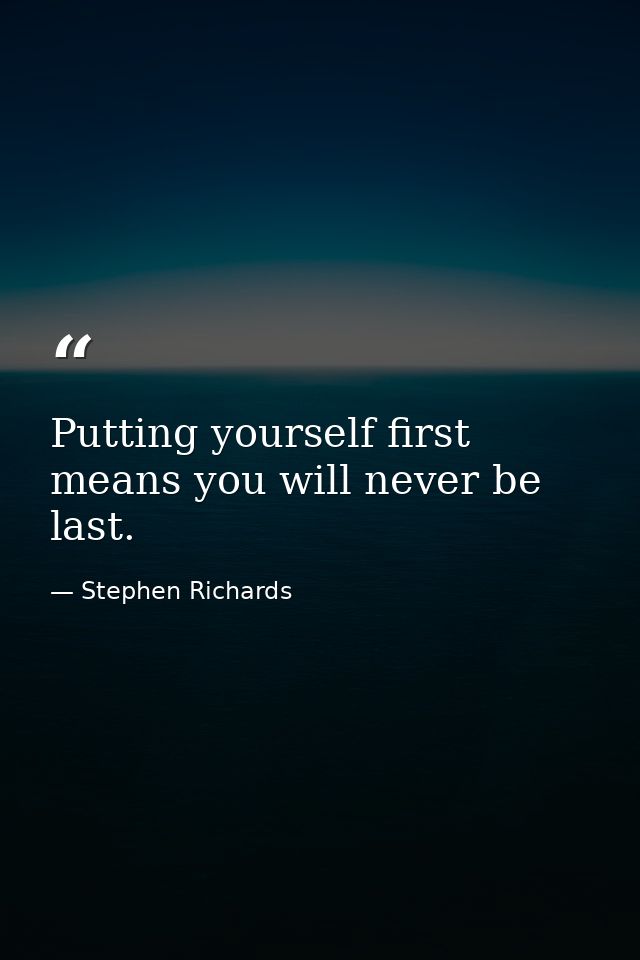 Putting yourself first means you will never be last. — Stephen Richards