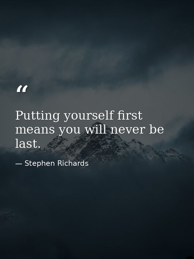 Putting yourself first means you will never be last. — Stephen Richards
