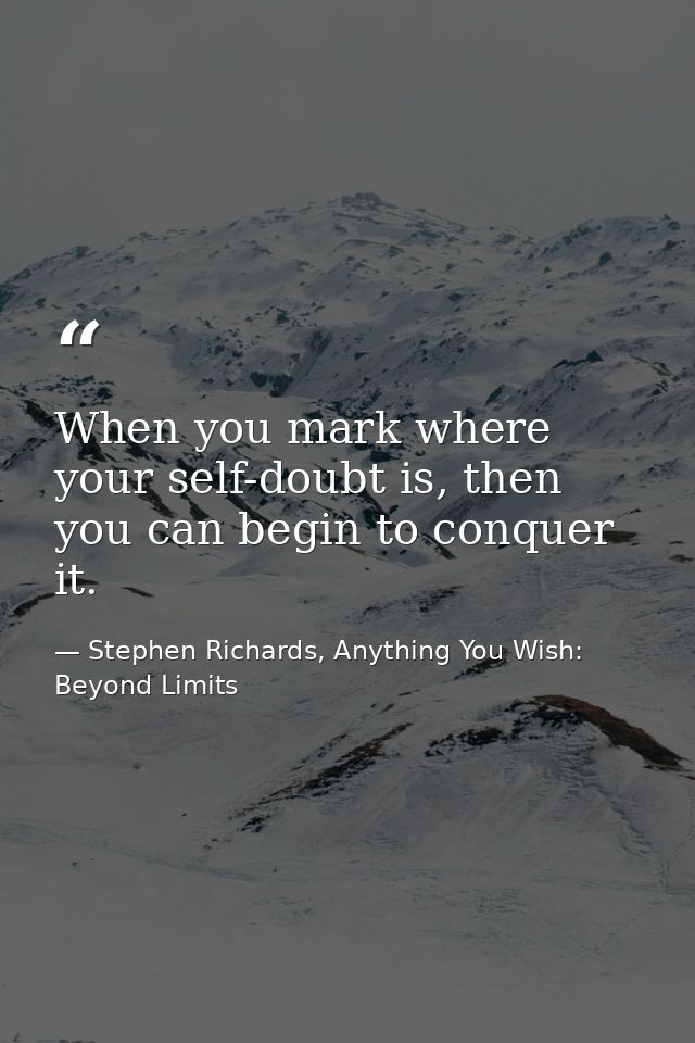 When you mark where your self-doubt is, then you can begin to conquer it. — Stephen Richards, Anything You Wish: Beyond Limits