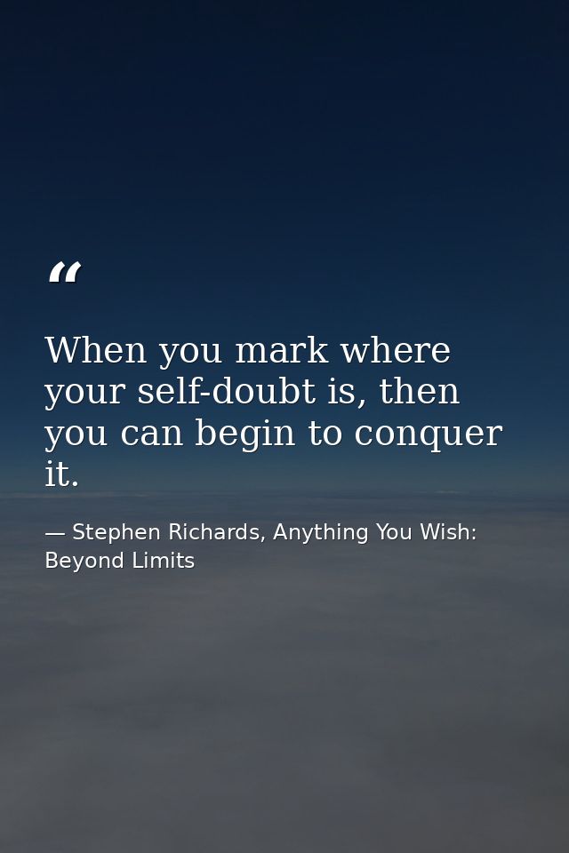 When you mark where your self-doubt is, then you can begin to conquer it. — Stephen Richards, Anything You Wish: Beyond Limits