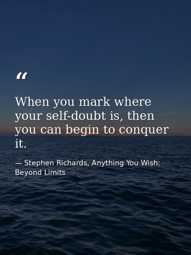 When you mark where your self-doubt is, then you can begin to conquer it. — Stephen Richards, Anything You Wish: Beyond Limits
