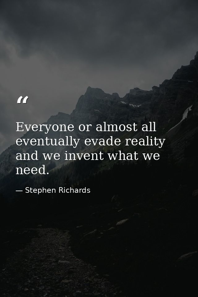 Everyone or almost all eventually evade reality and we invent what we need. — Stephen Richards