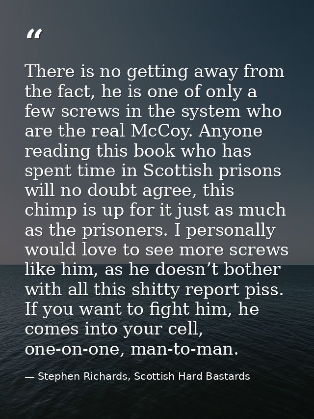 There is no getting away from the fact, he is one of only a few screws in the system who are the real McCoy. Anyone read — Stephen Richards, Scottish Hard Bastards