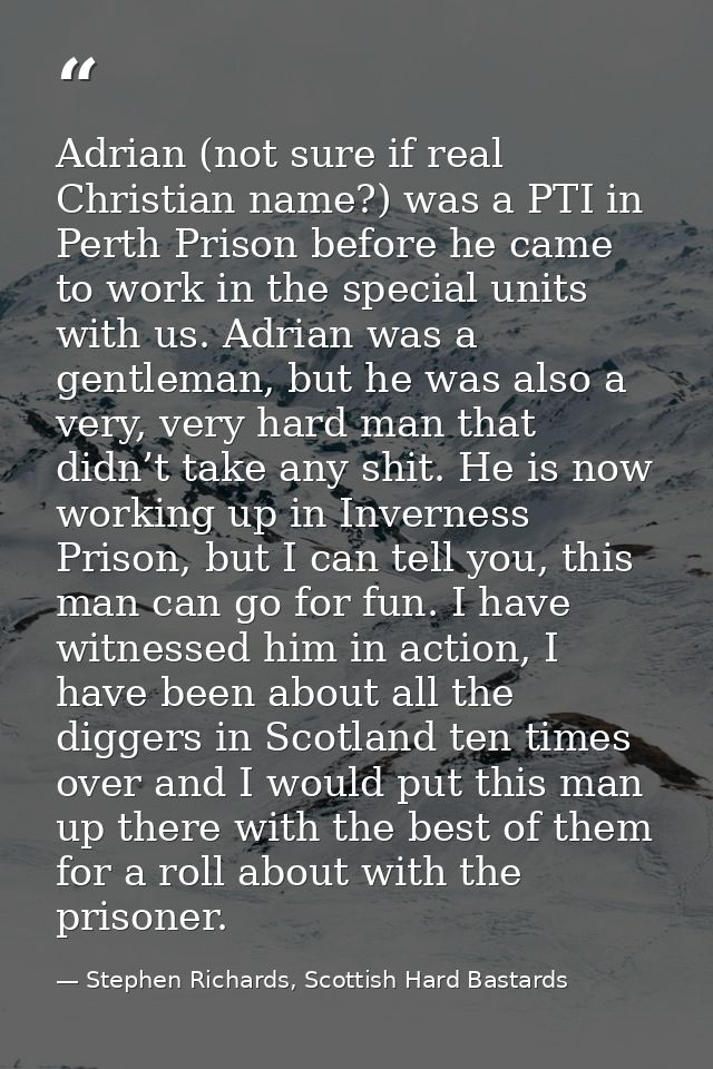 Adrian (not sure if real Christian name?) was a PTI in Perth Prison before he came to work in the special units with us. — Stephen Richards, Scottish Hard Bastards