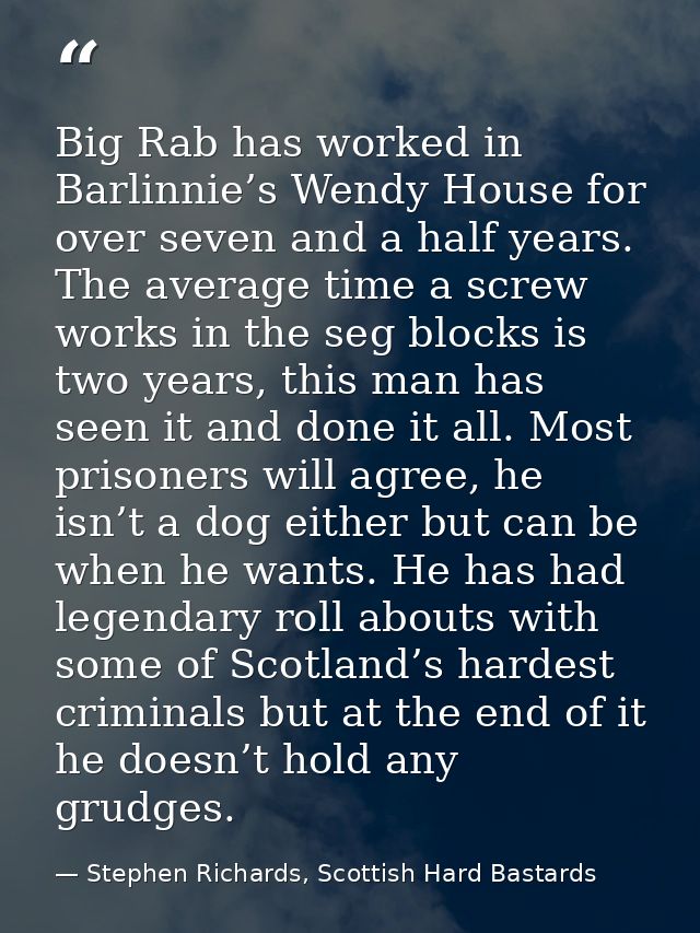 Big Rab has worked in Barlinnie’s Wendy House for over seven and a half years. The average time a screw works in the seg — Stephen Richards, Scottish Hard Bastards