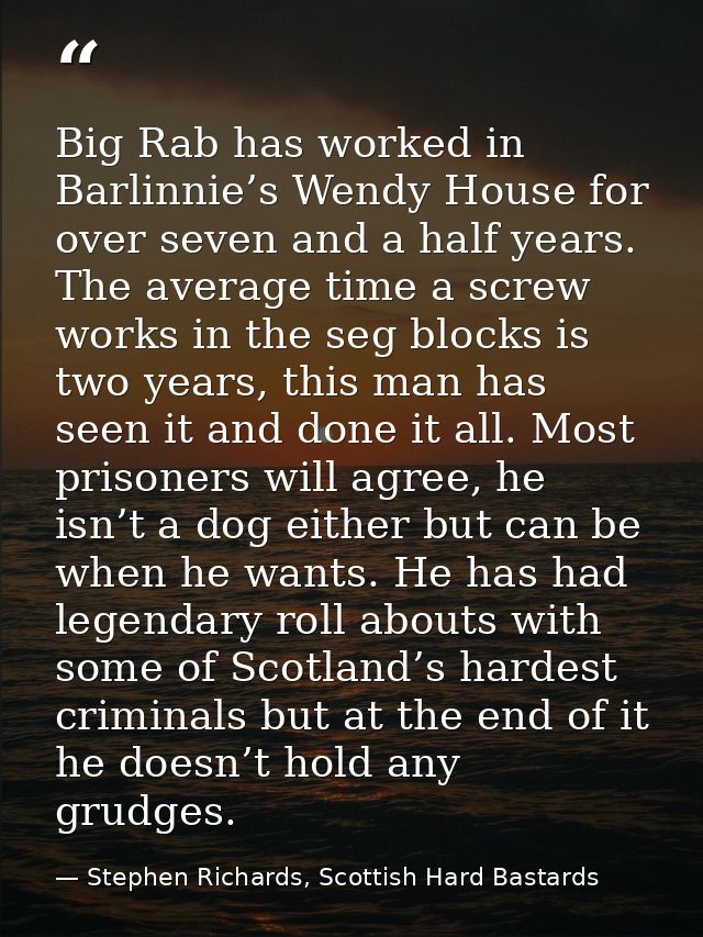 Big Rab has worked in Barlinnie’s Wendy House for over seven and a half years. The average time a screw works in the seg — Stephen Richards, Scottish Hard Bastards