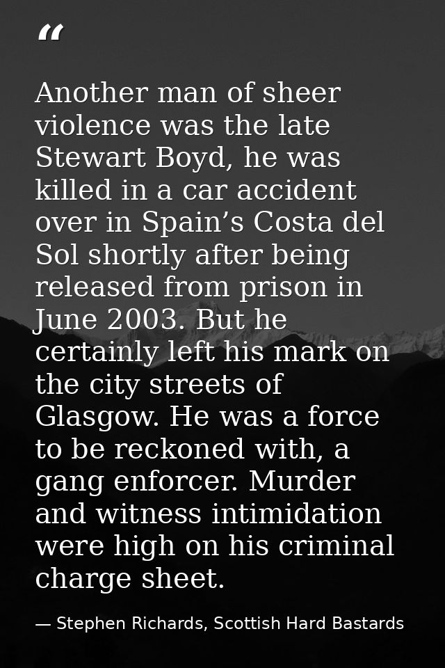 Another man of sheer violence was the late Stewart Boyd, he was killed in a car accident over in Spain’s Costa del Sol s — Stephen Richards, Scottish Hard Bastards