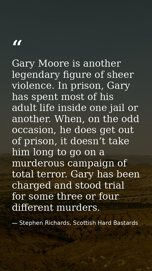 Gary Moore is another legendary figure of sheer violence. In prison, Gary has spent most of his adult life inside one ja — Stephen Richards, Scottish Hard Bastards
