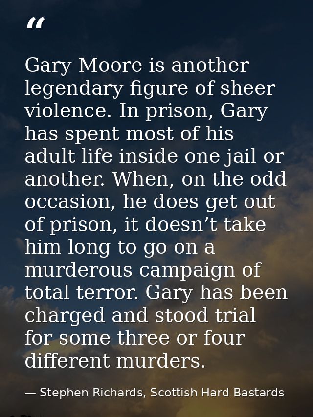 Gary Moore is another legendary figure of sheer violence. In prison, Gary has spent most of his adult life inside one ja — Stephen Richards, Scottish Hard Bastards