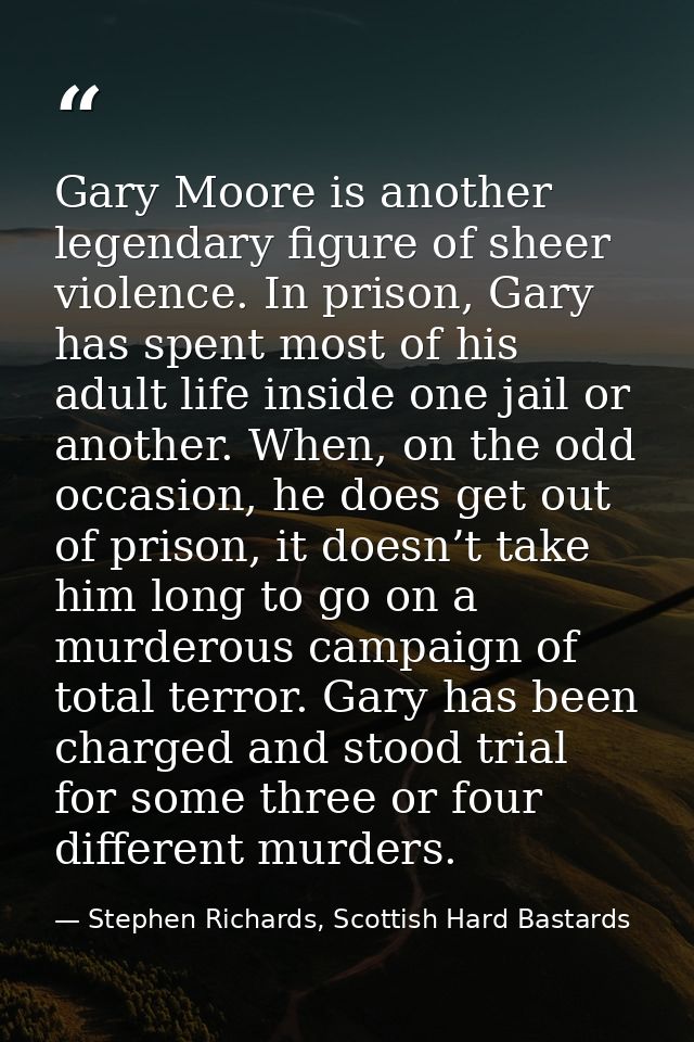 Gary Moore is another legendary figure of sheer violence. In prison, Gary has spent most of his adult life inside one ja — Stephen Richards, Scottish Hard Bastards