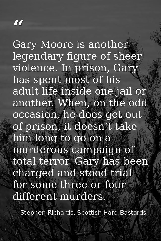 Gary Moore is another legendary figure of sheer violence. In prison, Gary has spent most of his adult life inside one ja — Stephen Richards, Scottish Hard Bastards