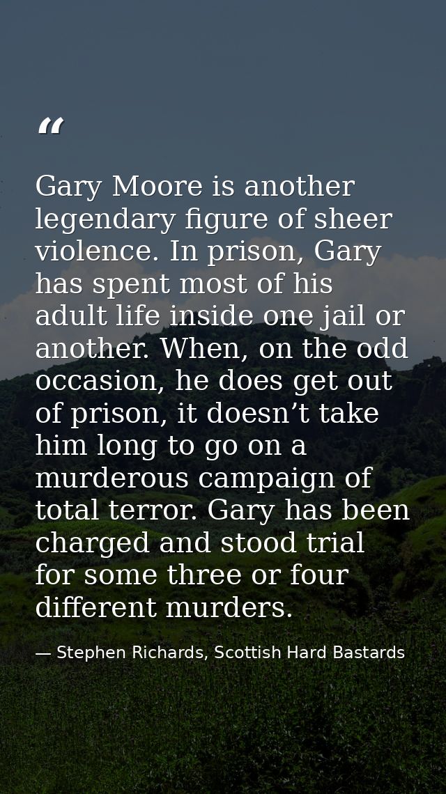 Gary Moore is another legendary figure of sheer violence. In prison, Gary has spent most of his adult life inside one ja — Stephen Richards, Scottish Hard Bastards