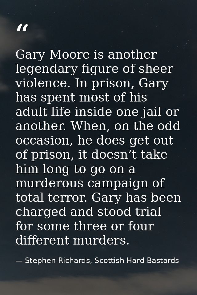 Gary Moore is another legendary figure of sheer violence. In prison, Gary has spent most of his adult life inside one ja — Stephen Richards, Scottish Hard Bastards
