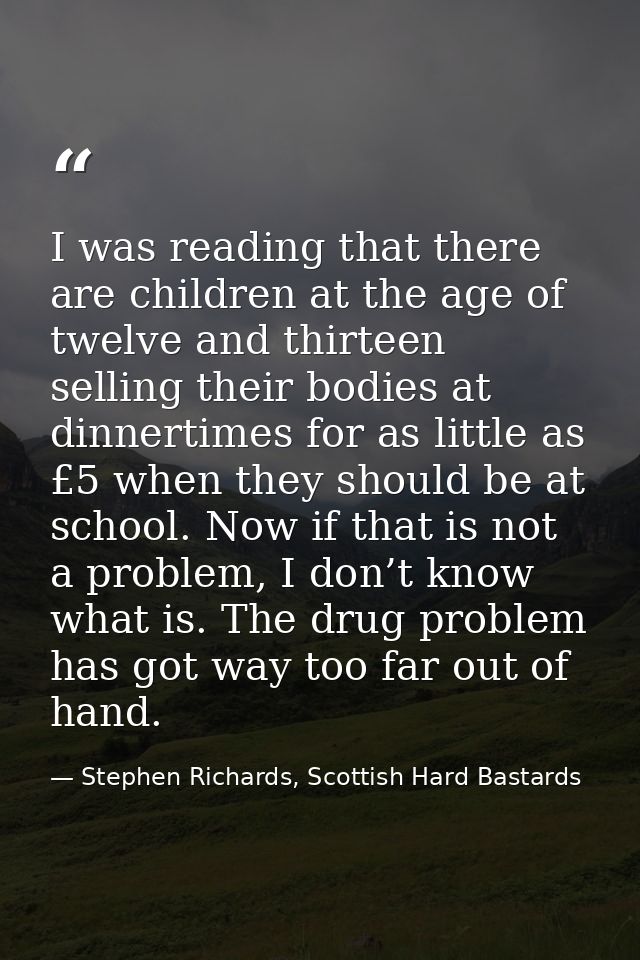 I was reading that there are children at the age of twelve and thirteen selling their bodies at dinnertimes for as littl — Stephen Richards, Scottish Hard Bastards
