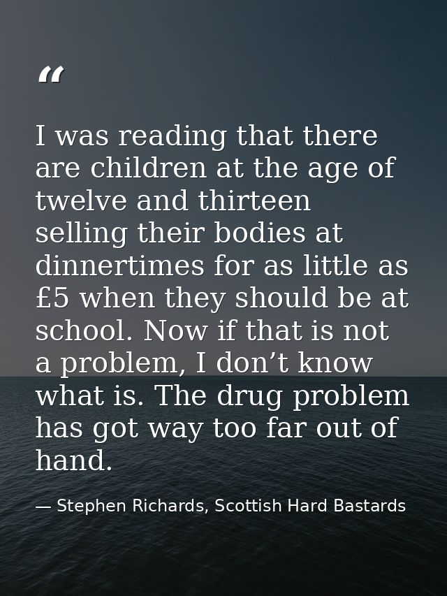I was reading that there are children at the age of twelve and thirteen selling their bodies at dinnertimes for as littl — Stephen Richards, Scottish Hard Bastards