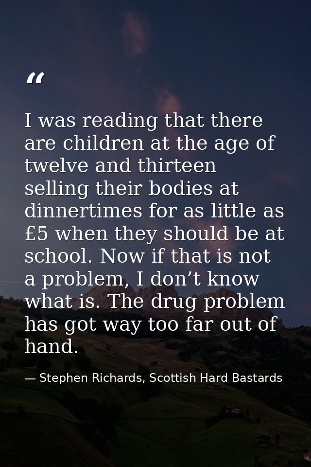 I was reading that there are children at the age of twelve and thirteen selling their bodies at dinnertimes for as littl — Stephen Richards, Scottish Hard Bastards
