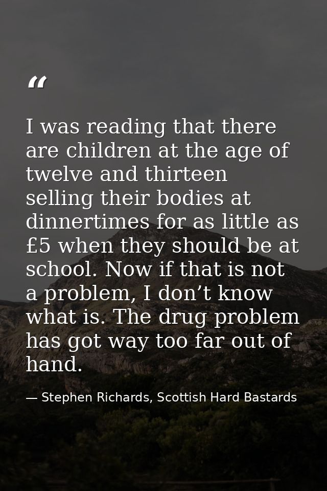 I was reading that there are children at the age of twelve and thirteen selling their bodies at dinnertimes for as littl — Stephen Richards, Scottish Hard Bastards