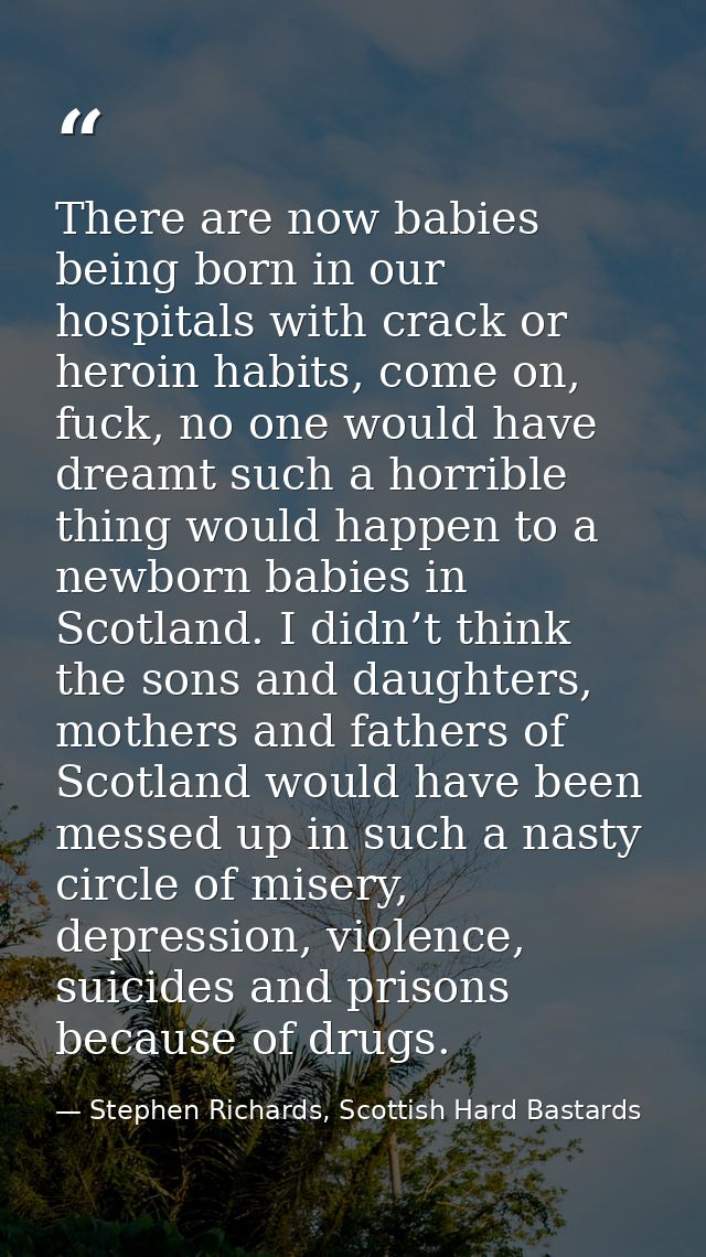 There are now babies being born in our hospitals with crack or heroin habits, come on, fuck, no one would have dreamt su — Stephen Richards, Scottish Hard Bastards