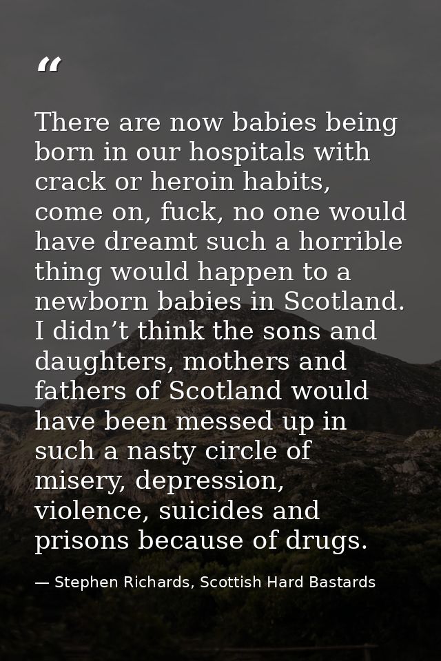 There are now babies being born in our hospitals with crack or heroin habits, come on, fuck, no one would have dreamt su — Stephen Richards, Scottish Hard Bastards
