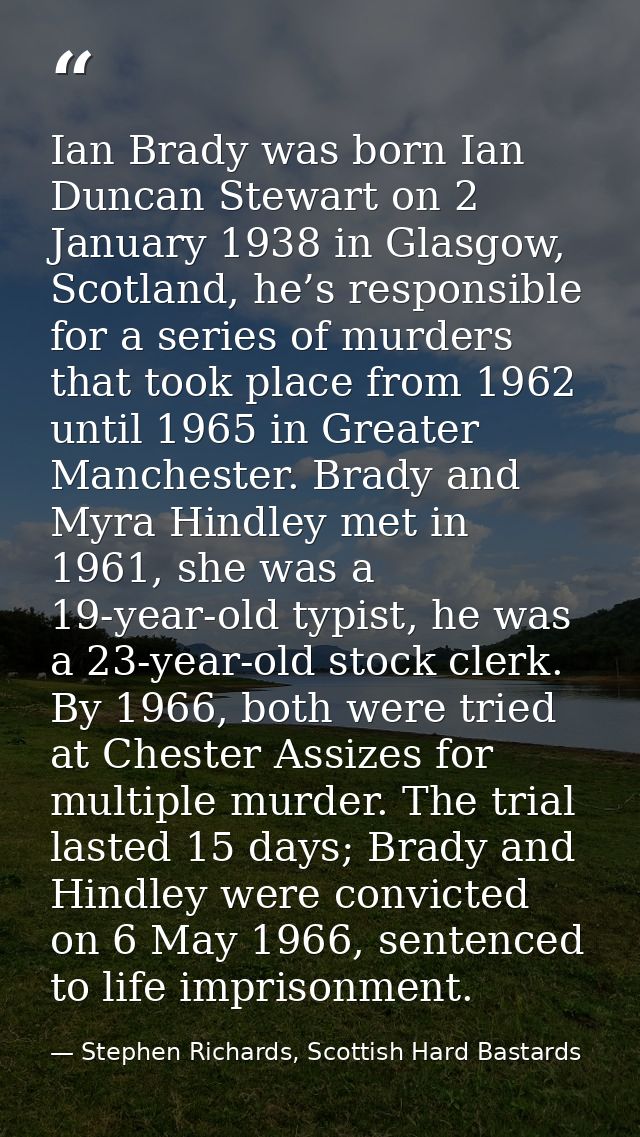 Ian Brady was born Ian Duncan Stewart on 2 January 1938 in Glasgow, Scotland, he’s responsible for a series of murders t — Stephen Richards, Scottish Hard Bastards