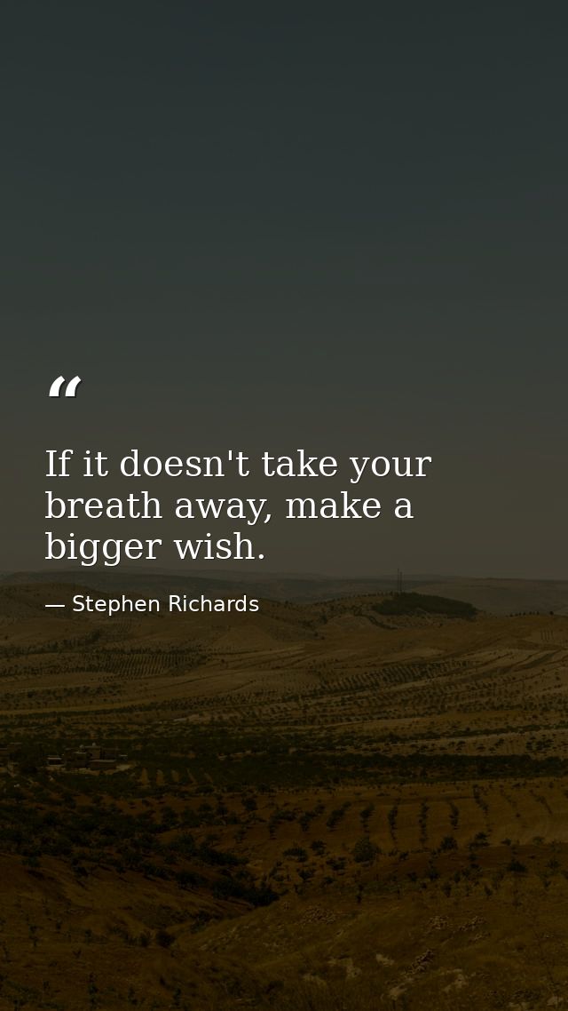 If it doesn't take your breath away, make a bigger wish. — Stephen Richards