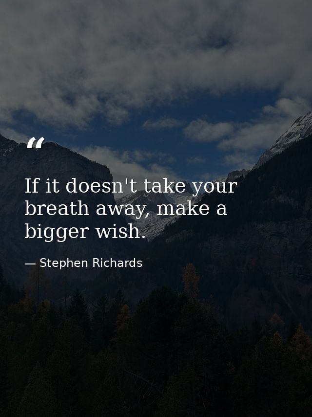 If it doesn't take your breath away, make a bigger wish. — Stephen Richards