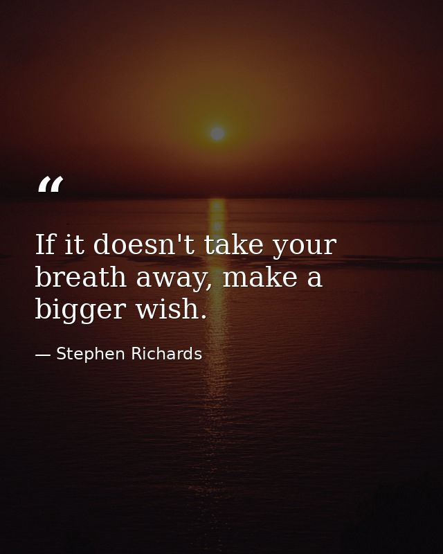 If it doesn't take your breath away, make a bigger wish. — Stephen Richards