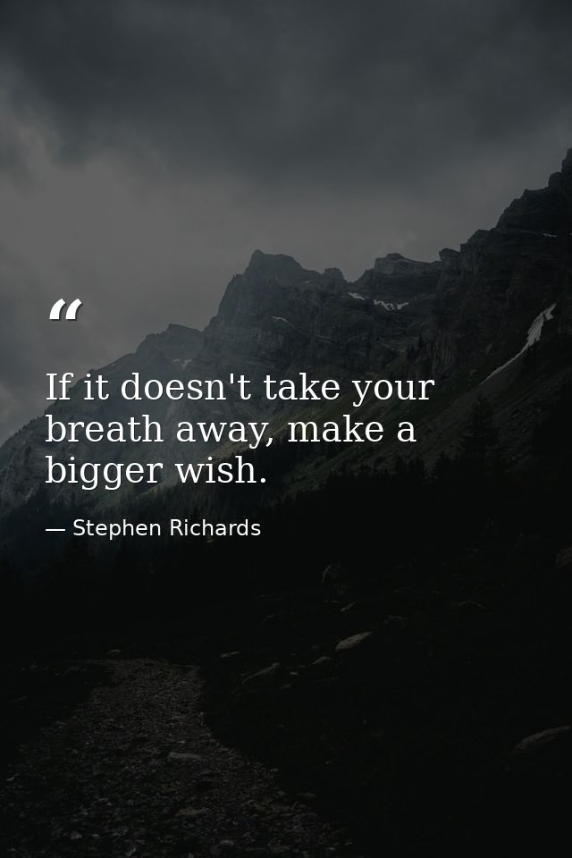 If it doesn't take your breath away, make a bigger wish. — Stephen Richards