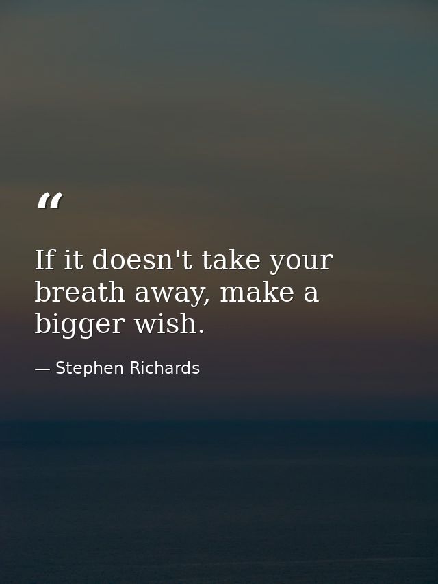 If it doesn't take your breath away, make a bigger wish. — Stephen Richards