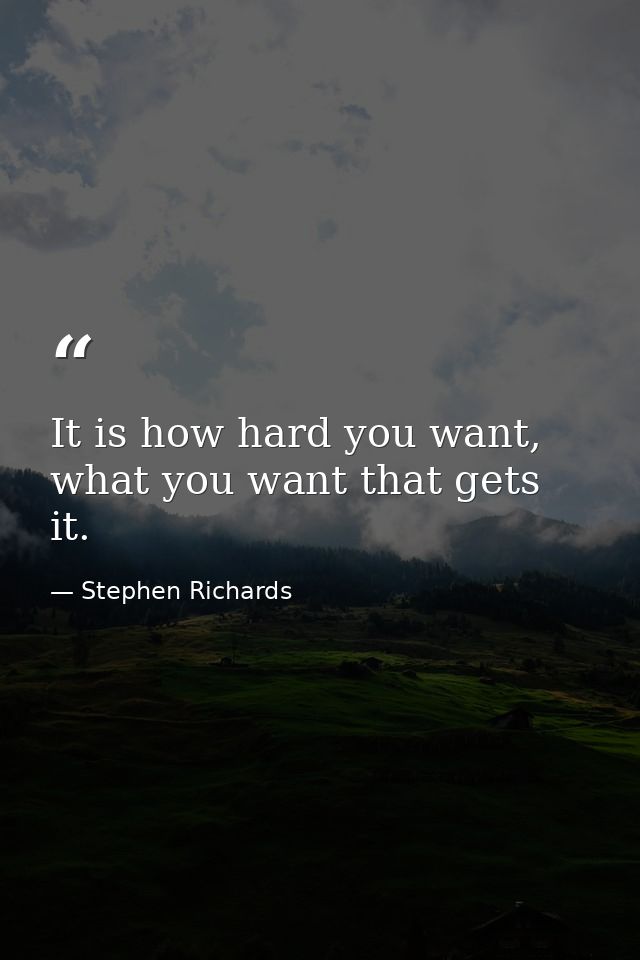 It is how hard you want, what you want that gets it. — Stephen Richards