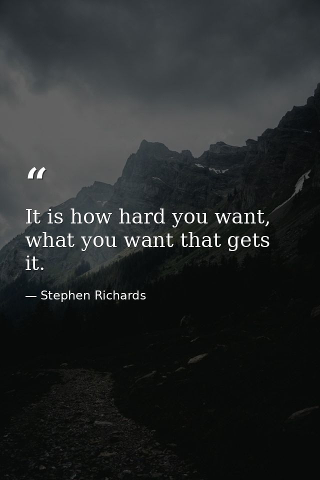 It is how hard you want, what you want that gets it. — Stephen Richards