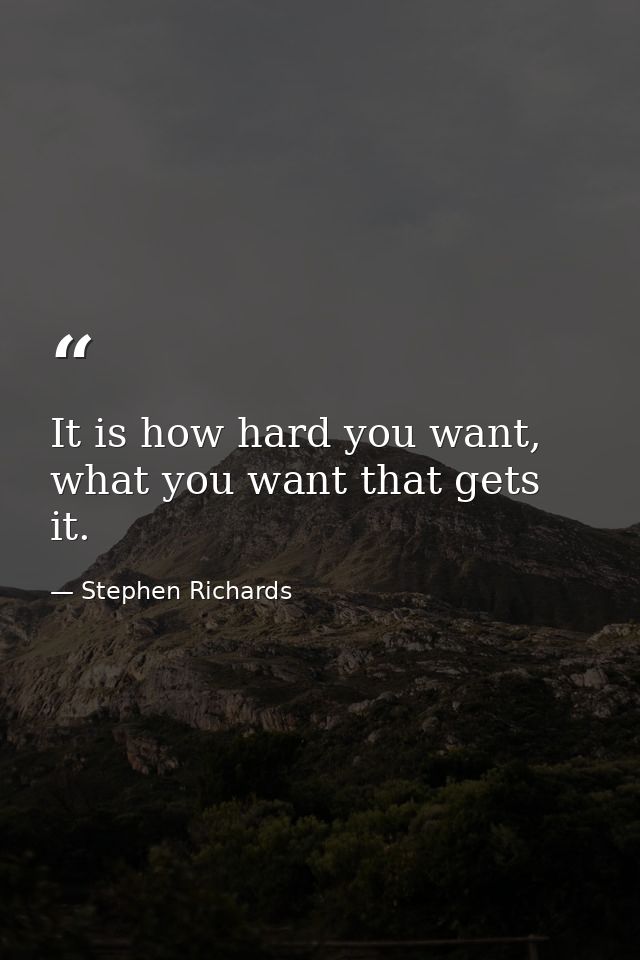 It is how hard you want, what you want that gets it. — Stephen Richards