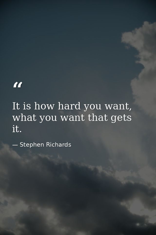 It is how hard you want, what you want that gets it. — Stephen Richards