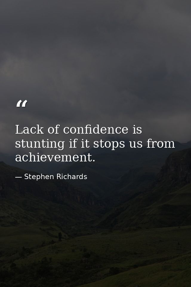 Lack of confidence is stunting if it stops us from achievement. — Stephen Richards